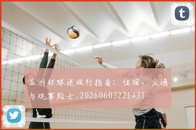 亚洲杯球迷旅行指南：住宿、交通与观赛贴士_20260603221431