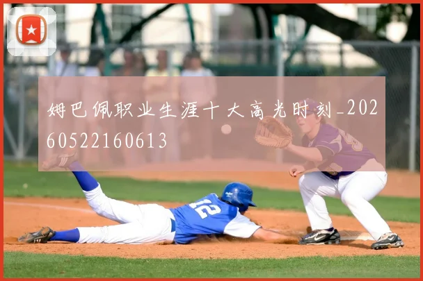 姆巴佩职业生涯十大高光时刻_20260522160613