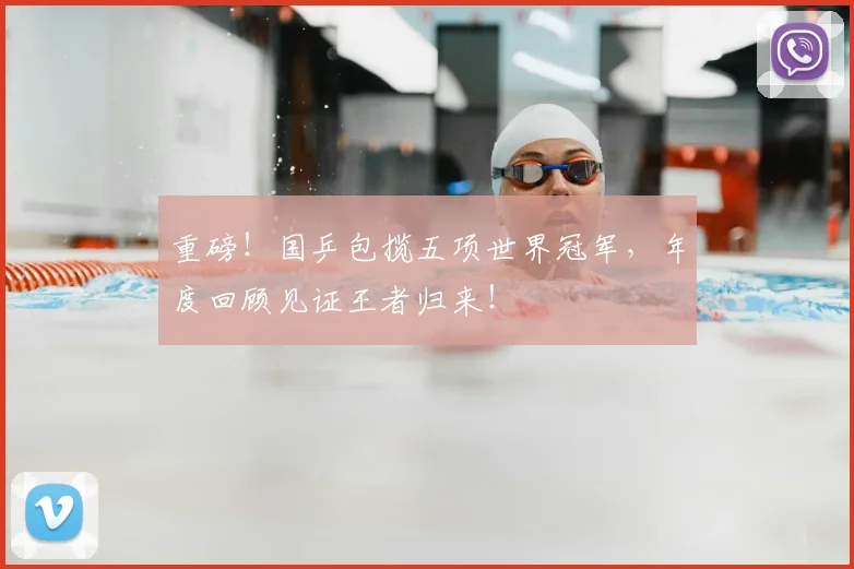 重磅!国乒包揽五项世界冠军,年度回顾见证王者归来!