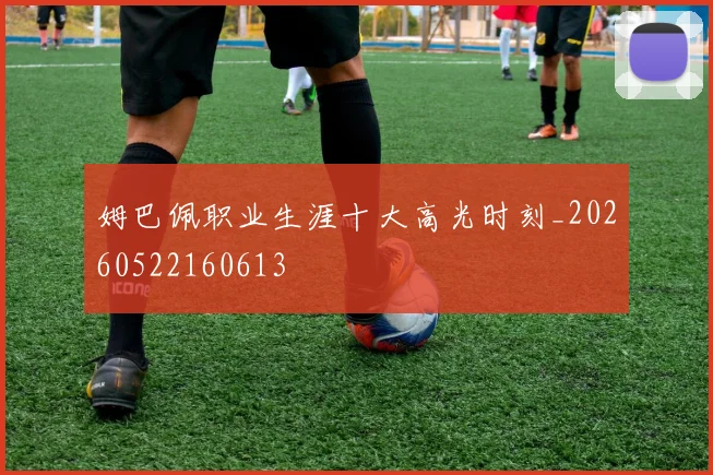 姆巴佩职业生涯十大高光时刻_20260522160613
