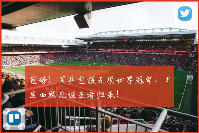 重磅！国乒包揽五项世界冠军，年度回顾见证王者归来！