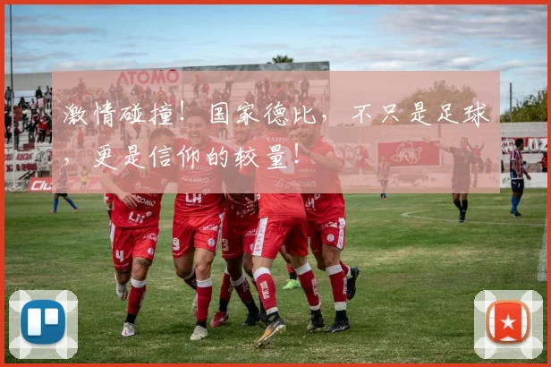 激情碰撞！国家德比，不只是足球，更是信仰的较量！
