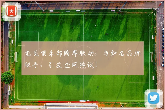 电竞俱乐部跨界联动,与知名品牌联手,引发全网热议!
