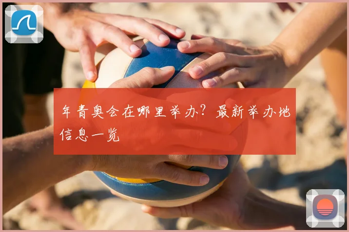 年青奥会在哪里举办?最新举办地信息一览
