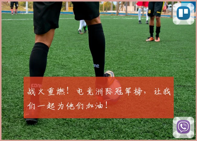 战火重燃！电竞洲际冠军榜，让我们一起为他们加油！
