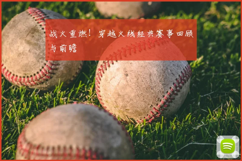战火重燃!穿越火线经典赛事回顾与前瞻