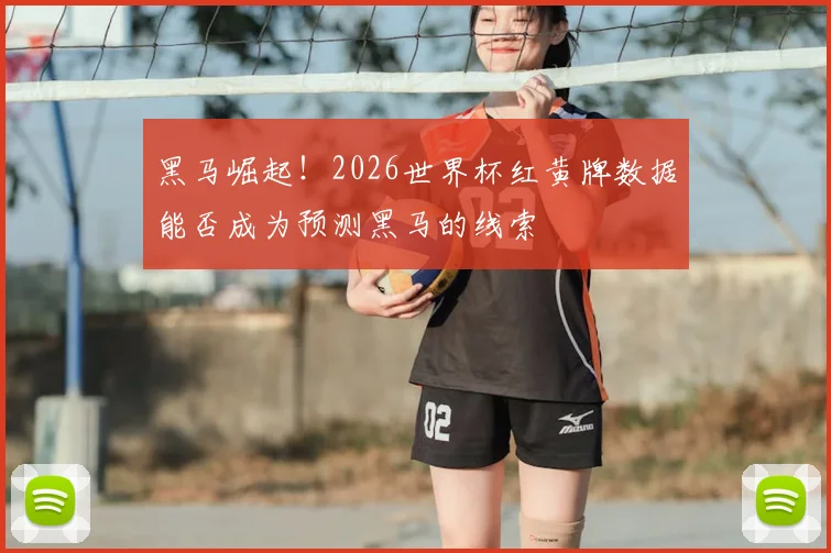 黑马崛起！2026世界杯红黄牌数据能否成为预测黑马的线索