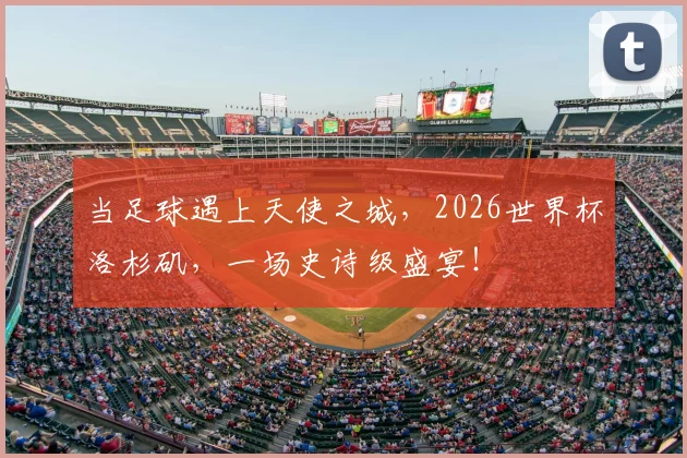 当足球遇上天使之城，2026世界杯洛杉矶，一场史诗级盛宴！