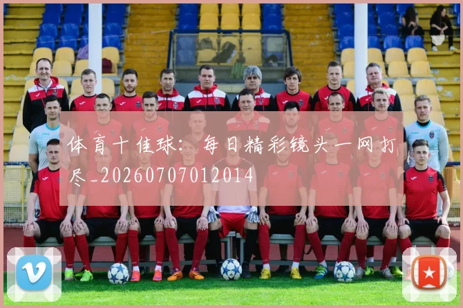 体育十佳球:每日精彩镜头一网打尽_20260707012014