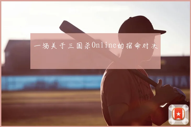 一场关于三国杀Online的宿命对决