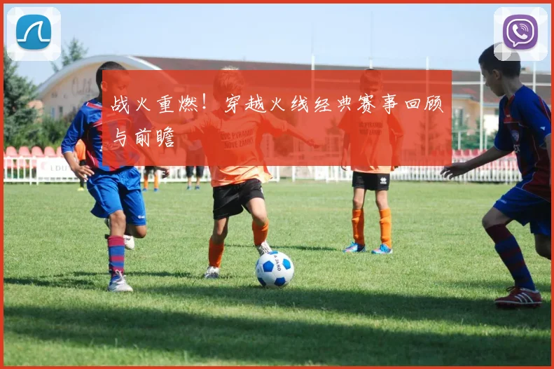 战火重燃！穿越火线经典赛事回顾与前瞻