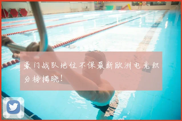 豪门战队地位不保最新欧洲电竞积分榜揭晓!